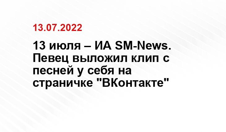 13 июля – ИА SM-News. Певец выложил клип с песней у себя на страничке "ВКонтакте"