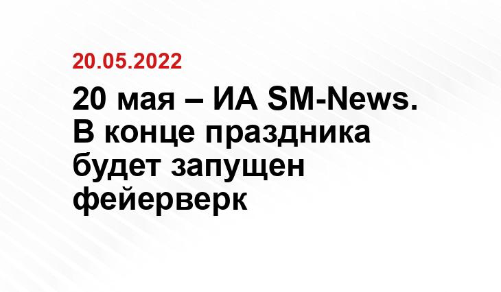 20 мая – ИА SM-News. В конце праздника будет запущен фейерверк