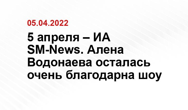 5 апреля – ИА SM-News. Алена Водонаева осталась очень благодарна шоу