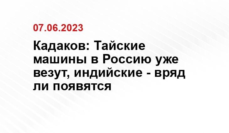 Кадаков: Тайские машины в Россию уже везут, индийские - вряд ли появятся