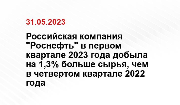 Российская компания "Роснефть" в первом квартале 2023 года добыла на 1,3% больше сырья, чем в четвертом квартале 2022 года