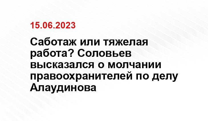 Саботаж или тяжелая работа? Соловьев высказался о молчании правоохранителей по делу Алаудинова