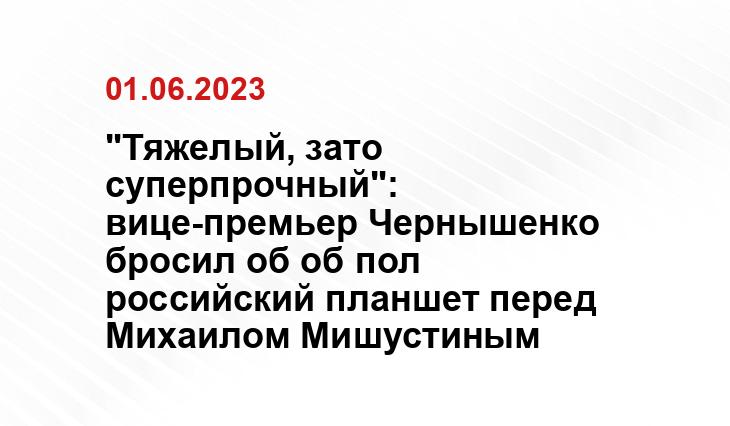 "Тяжелый, зато суперпрочный": вице-премьер Чернышенко бросил об об пол российский планшет перед Михаилом Мишустиным