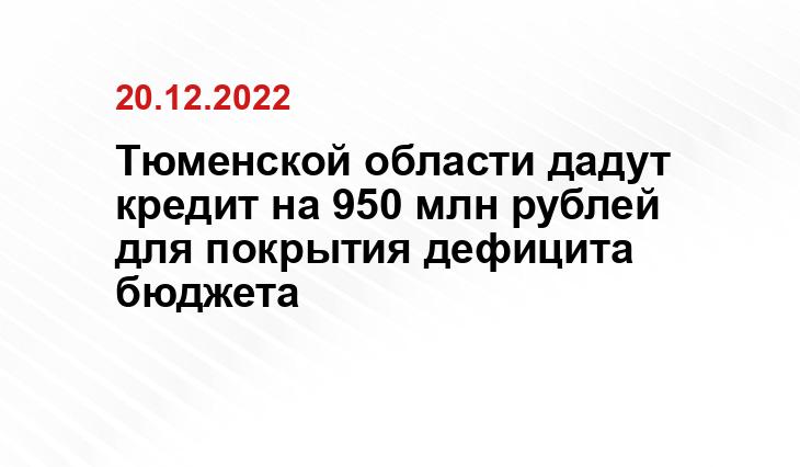 Тюменской области дадут кредит на 950 млн рублей для покрытия дефицита бюджета
