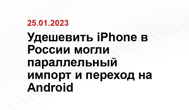 Удешевить iPhone в России могли параллельный импорт и переход на Android