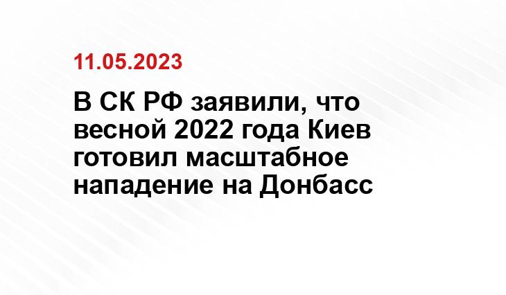 В СК РФ заявили, что весной 2022 года Киев готовил масштабное нападение на Донбасс