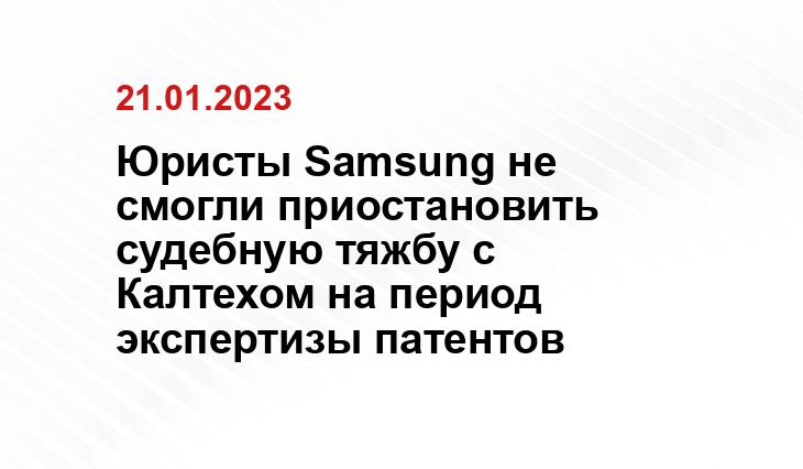 Юристы Samsung не смогли приостановить судебную тяжбу с Калтехом на период экспертизы патентов