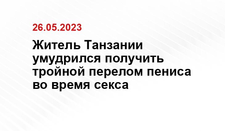 Житель Танзании умудрился получить тройной перелом пениса во время секса