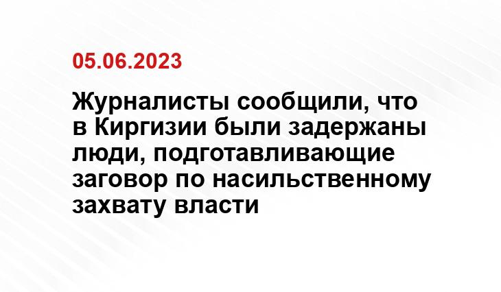 Журналисты сообщили, что в Киргизии были задержаны люди, подготавливающие заговор по насильственному захвату власти